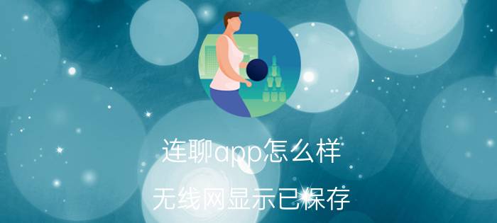 连聊app怎么样 无线网显示已保存，但是就是连接不上？